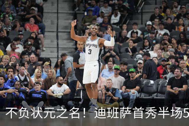 不负状元之名！迪班萨首秀半场5中4高效拿下11分1板2助