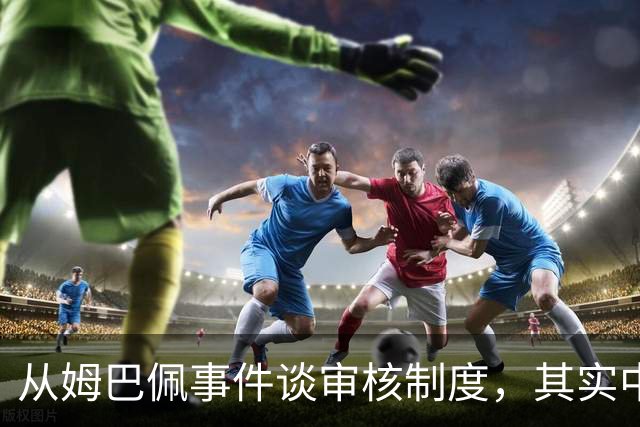 从姆巴佩事件谈审核制度，其实中国和外国没什么本质的不同