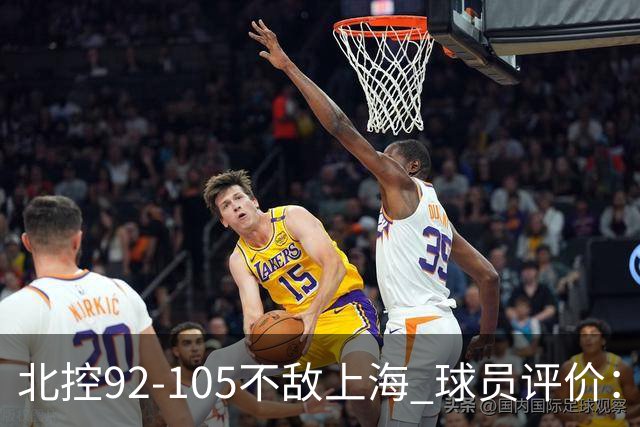 北控92-105不敌上海 球员评价：2人优秀，1人及格，8人低迷