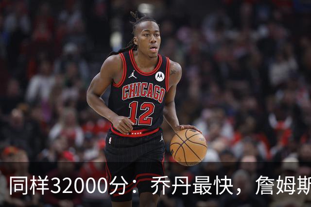 同样32000分：乔丹最快，詹姆斯最年轻，杜兰特最省出手