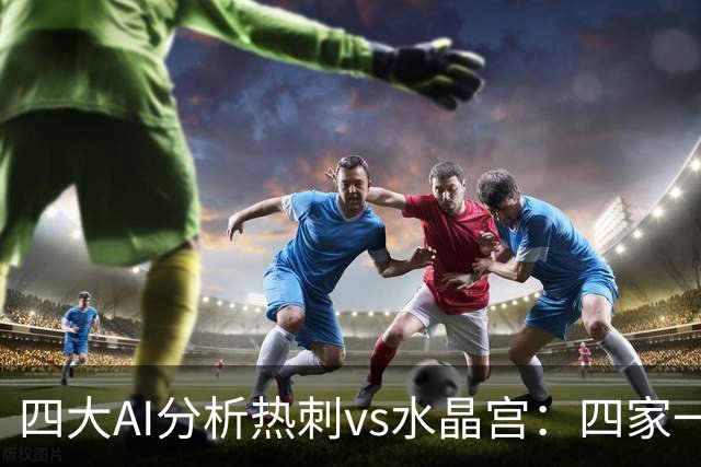 四大AI分析热刺vs水晶宫：四家一致看好热刺主胜