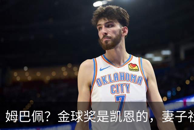 姆巴佩？金球奖是凯恩的，妻子社交媒体称赞：没人比你更配得上