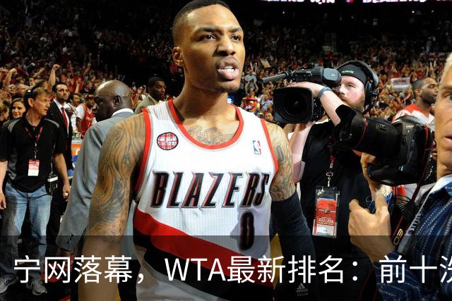 宁网落幕，WTA最新排名：前十洗牌！孙心然+施晗飙升，郑钦文利好