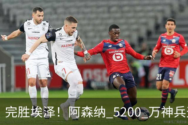 完胜埃泽！阿森纳 5200 万神兵天降！阿尔特塔找到大杀器
