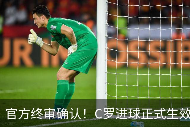 官方终审确认！C罗进球正式生效，生涯总进球刷新至982球