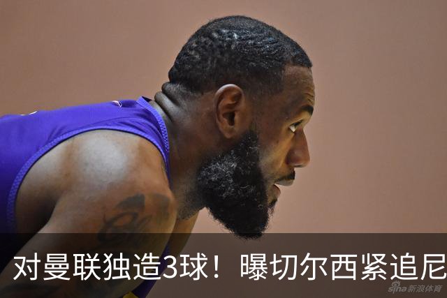 对曼联独造3球！曝切尔西紧追尼科帕斯 转会费预计破亿