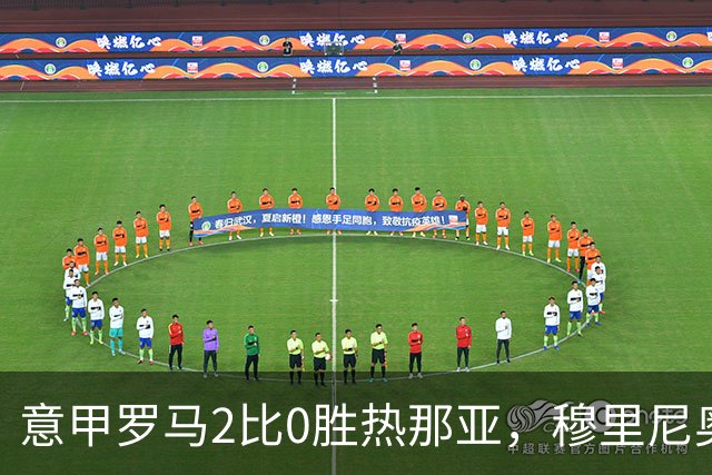 意甲罗马2比0胜热那亚，穆里尼奥务实战术锁定积分榜次席