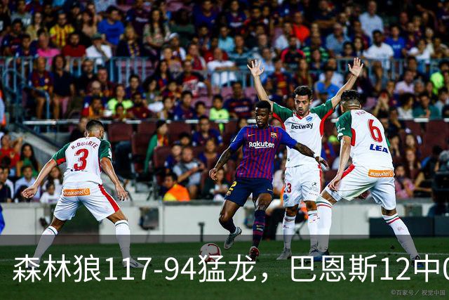 森林狼117-94猛龙，巴恩斯12中0，爱德华兹26分，伦纳德缺阵