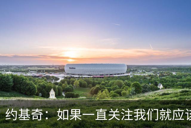 约基奇：如果一直关注我们就应该知道 我们从来不会轻言放弃