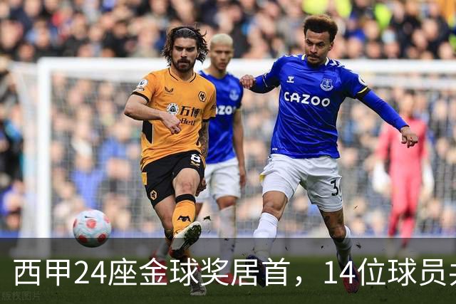 西甲24座金球奖居首，14位球员共享这一数字