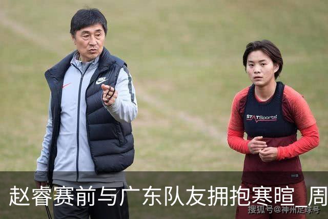 赵睿赛前与广东队友拥抱寒暄 周鹏明确表态即将退役