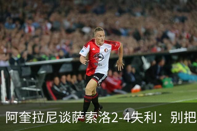 阿奎拉尼谈萨索洛2-4失利：别把责任全推给门将
