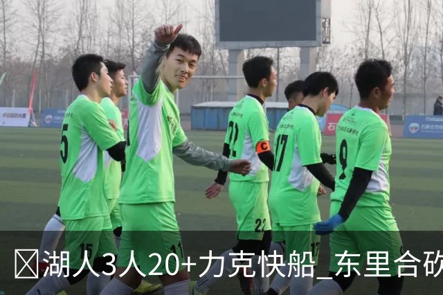 🏀湖人3人20+力克快船 东里合砍51分 凯斯勒22+8+6帽 加兰26分