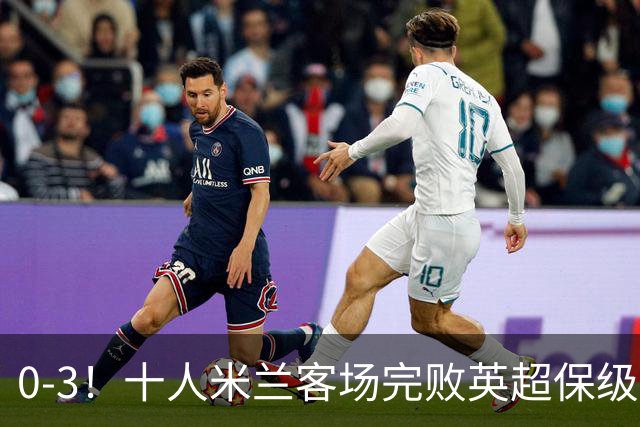 0-3！十人米兰客场完败英超保级队 开局3轮2负 门神打人染红+送点