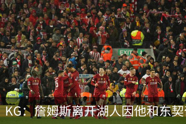 KG：詹姆斯离开湖人因他和东契奇都需要球权 他和雷迪克关系不佳