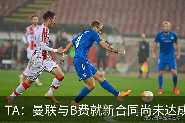 TA：曼联与B费就新合同尚未达成共识，俱乐部有+1选项